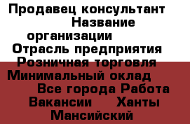 Продавец консультант LEGO › Название организации ­ LEGO › Отрасль предприятия ­ Розничная торговля › Минимальный оклад ­ 30 000 - Все города Работа » Вакансии   . Ханты-Мансийский